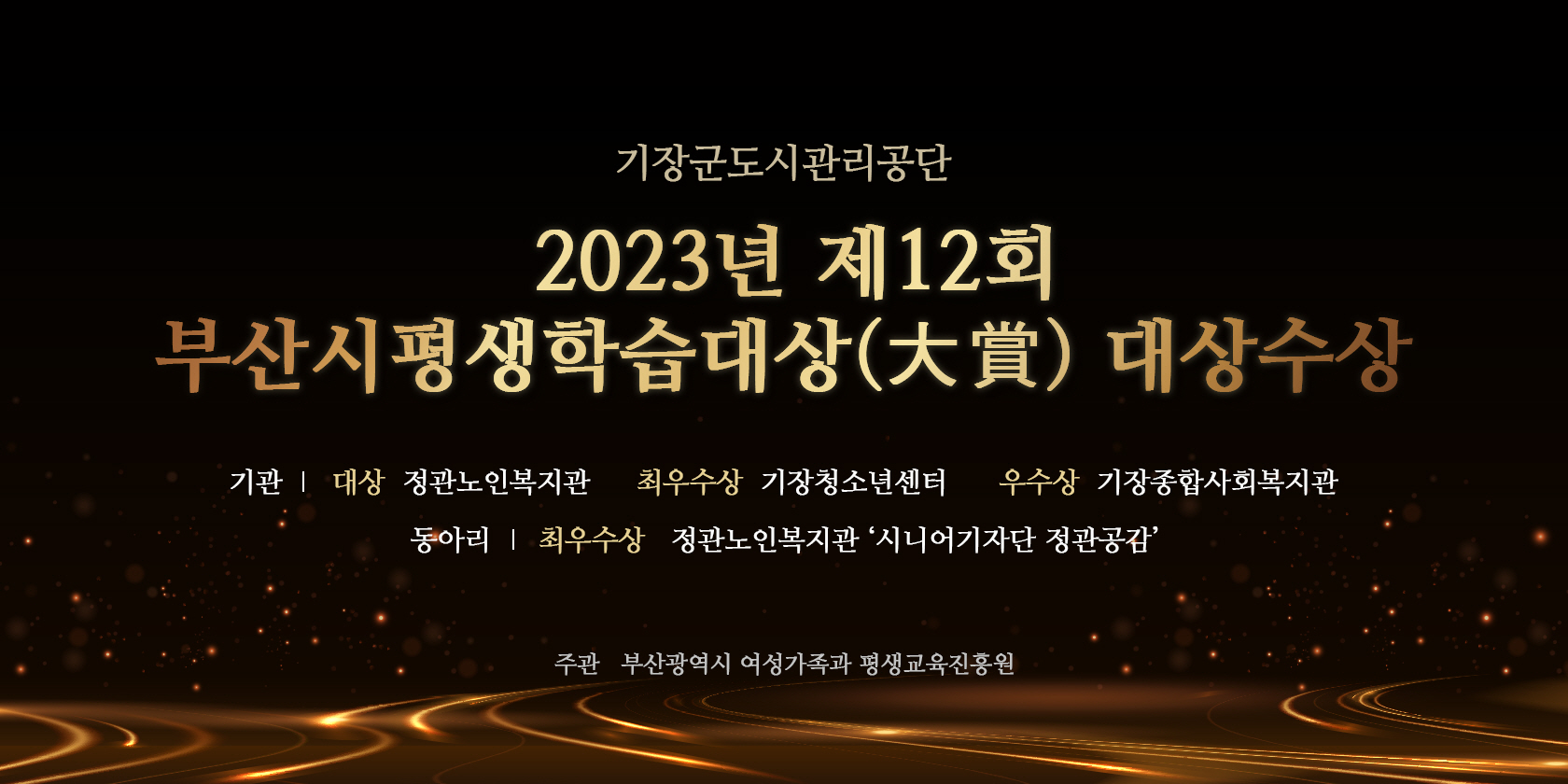 기장군도시관리공단 2023년 제12회 부산시평생학습대상 대상수상 기관 대상 정관노인복지관 최우수상 기장청소년센터 우수상 기장종합사회복지관 동아리 최우수상 정관노인복지관 시니어기자단 정관공감 주관 부산광역시 여성가족과 평생교육진흥원